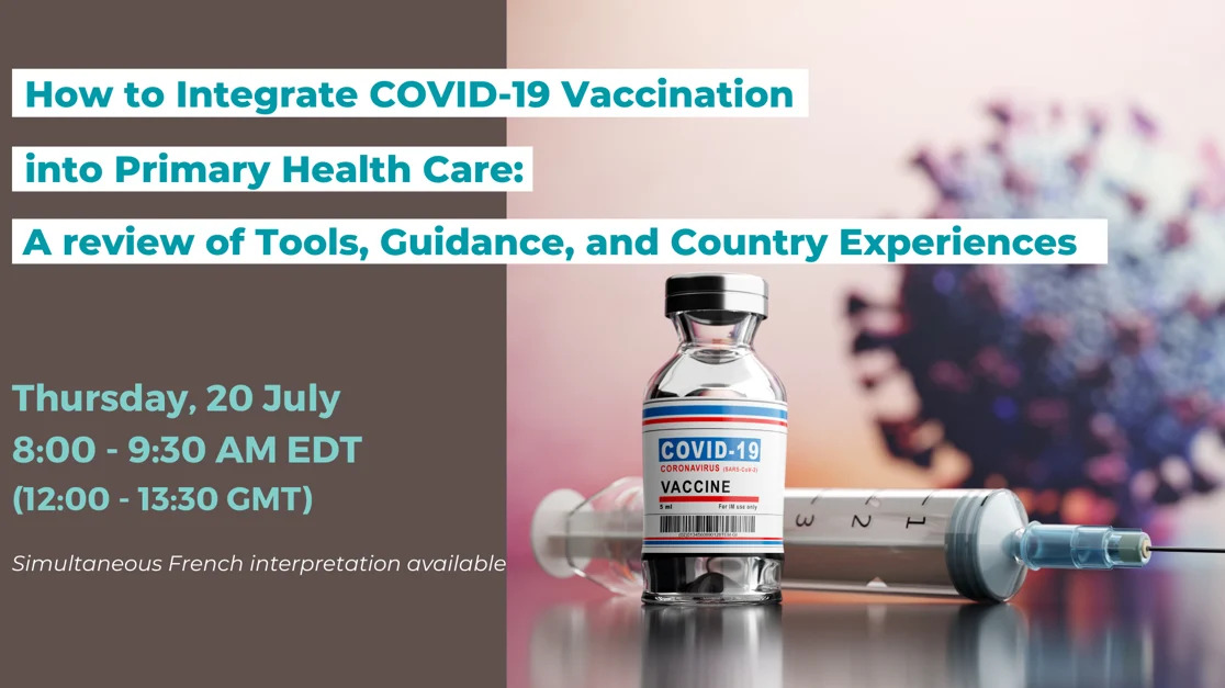 A graphic of a vial with a COVID-19 vaccine, needle, and a coronavirus. The text reads: "How to Integrate COVID-19 Vaccination into Primary Health Care: A review of Tools, Guidance, and Country Experiences. Thursday, 20 July 8 - 9:30 AM EDT (12 - 13:30 GMT). Simultaneous French interpretation available"